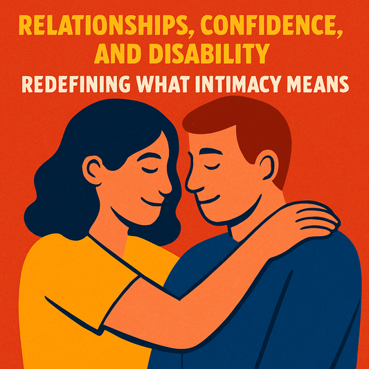 Relationships, Confidence, and Disability: Redefining What Intimacy Means